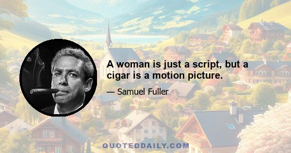 A woman is just a script, but a cigar is a motion picture.