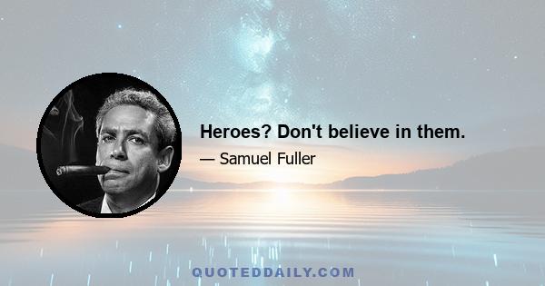 Heroes? Don't believe in them.