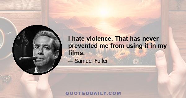 I hate violence. That has never prevented me from using it in my films.