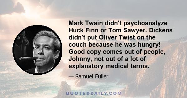 Mark Twain didn't psychoanalyze Huck Finn or Tom Sawyer. Dickens didn't put Oliver Twist on the couch because he was hungry! Good copy comes out of people, Johnny, not out of a lot of explanatory medical terms.