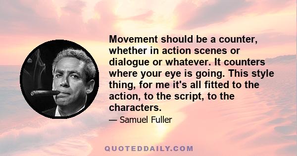 Movement should be a counter, whether in action scenes or dialogue or whatever. It counters where your eye is going. This style thing, for me it's all fitted to the action, to the script, to the characters.