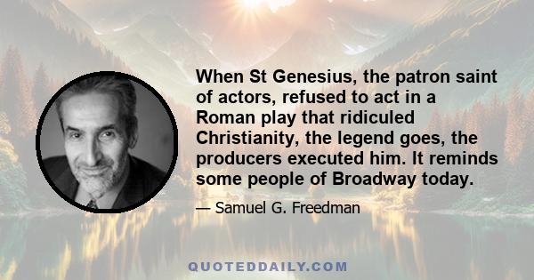 When St Genesius, the patron saint of actors, refused to act in a Roman play that ridiculed Christianity, the legend goes, the producers executed him. It reminds some people of Broadway today.