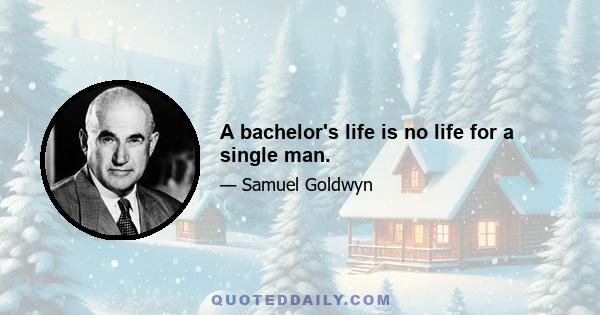 A bachelor's life is no life for a single man.