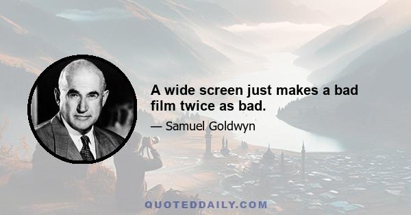 A wide screen just makes a bad film twice as bad.