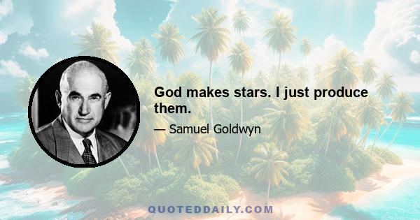 God makes stars. I just produce them.