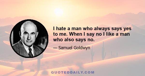 I hate a man who always says yes to me. When I say no I like a man who also says no.