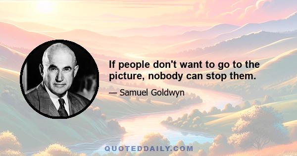 If people don't want to go to the picture, nobody can stop them.