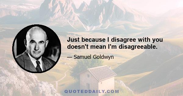 Just because I disagree with you doesn't mean I'm disagreeable.