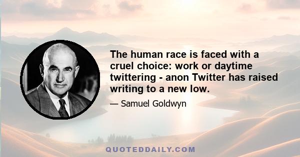 The human race is faced with a cruel choice: work or daytime twittering - anon Twitter has raised writing to a new low.