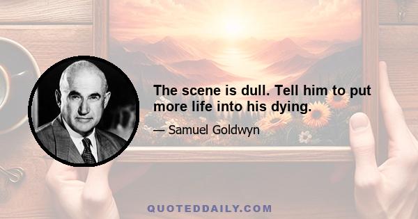 The scene is dull. Tell him to put more life into his dying.