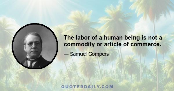 The labor of a human being is not a commodity or article of commerce.