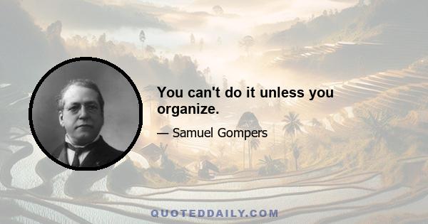 You can't do it unless you organize.