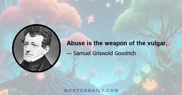 Abuse is the weapon of the vulgar.