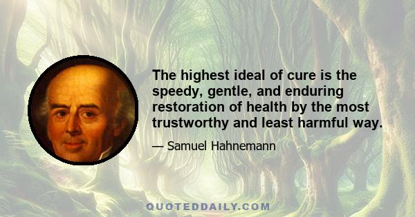 The highest ideal of cure is the speedy, gentle, and enduring restoration of health by the most trustworthy and least harmful way.