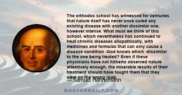 The orthodox school has witnessed for centuries that nature itself has never once cured any existing disease with another dissimilar one, however intense. What must we think of this school, which nevertheless has