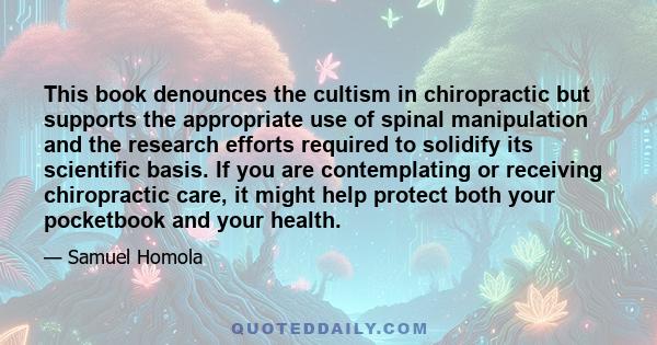 This book denounces the cultism in chiropractic but supports the appropriate use of spinal manipulation and the research efforts required to solidify its scientific basis. If you are contemplating or receiving