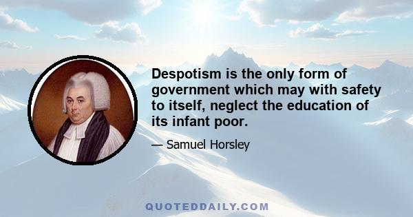 Despotism is the only form of government which may with safety to itself, neglect the education of its infant poor.