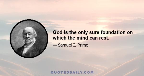 God is the only sure foundation on which the mind can rest.