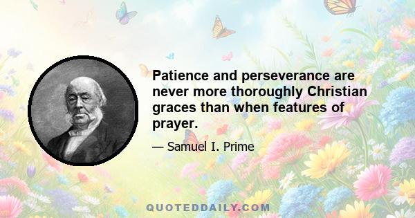 Patience and perseverance are never more thoroughly Christian graces than when features of prayer.