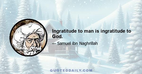 Ingratitude to man is ingratitude to God.