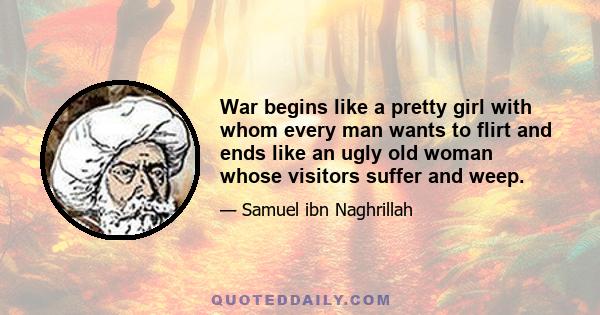 War begins like a pretty girl with whom every man wants to flirt and ends like an ugly old woman whose visitors suffer and weep.