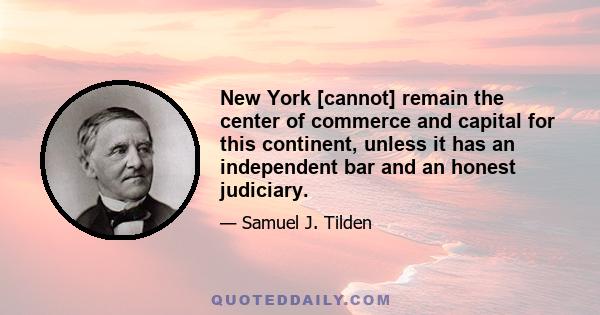 New York [cannot] remain the center of commerce and capital for this continent, unless it has an independent bar and an honest judiciary.