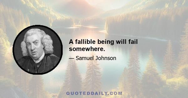 A fallible being will fail somewhere.