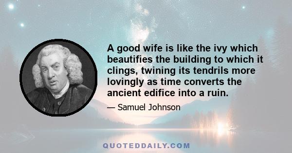 A good wife is like the ivy which beautifies the building to which it clings, twining its tendrils more lovingly as time converts the ancient edifice into a ruin.