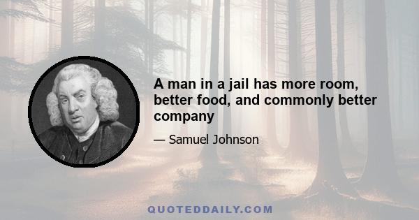 A man in a jail has more room, better food, and commonly better company