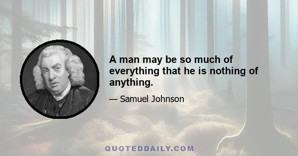 A man may be so much of everything that he is nothing of anything.