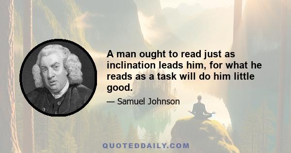 A man ought to read just as inclination leads him, for what he reads as a task will do him little good.