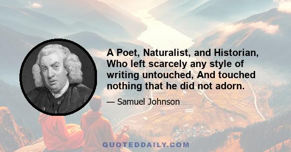 A Poet, Naturalist, and Historian, Who left scarcely any style of writing untouched, And touched nothing that he did not adorn.