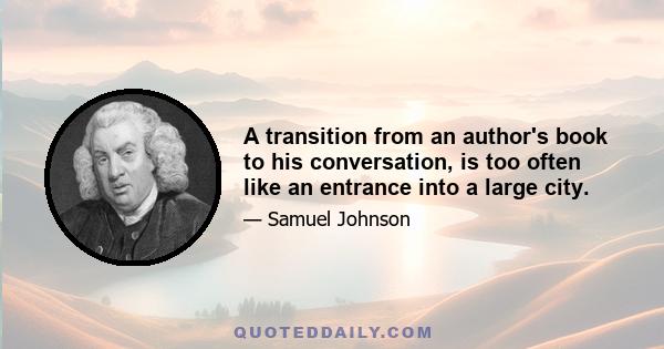 A transition from an author's book to his conversation, is too often like an entrance into a large city.