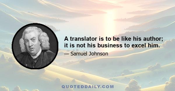 A translator is to be like his author; it is not his business to excel him.