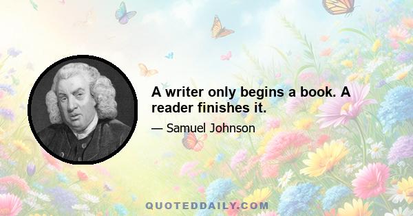 A writer only begins a book. A reader finishes it.