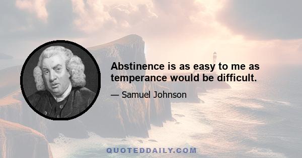 Abstinence is as easy to me as temperance would be difficult.