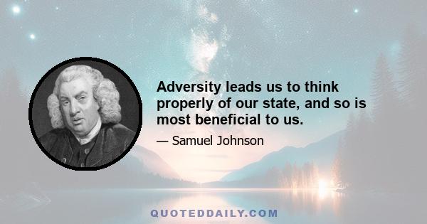 Adversity leads us to think properly of our state, and so is most beneficial to us.