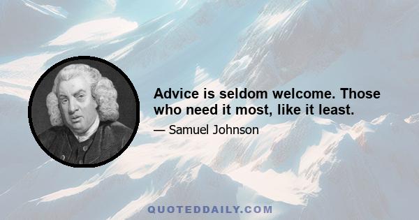 Advice is seldom welcome. Those who need it most, like it least.