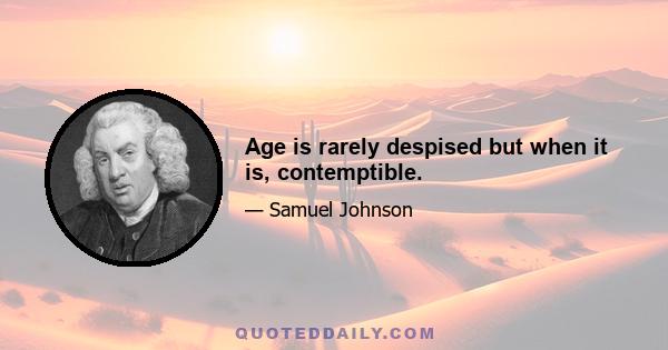 Age is rarely despised but when it is, contemptible.