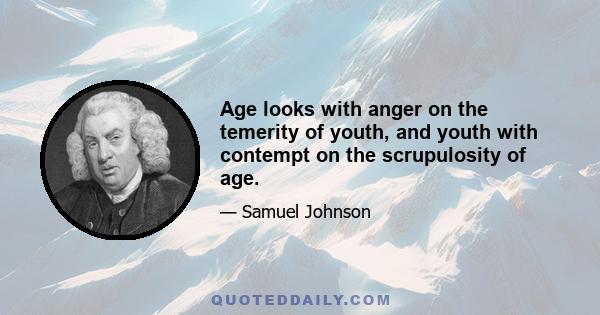 Age looks with anger on the temerity of youth, and youth with contempt on the scrupulosity of age.