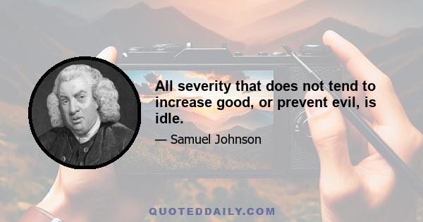 All severity that does not tend to increase good, or prevent evil, is idle.