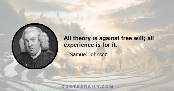 All theory is against free will; all experience is for it.