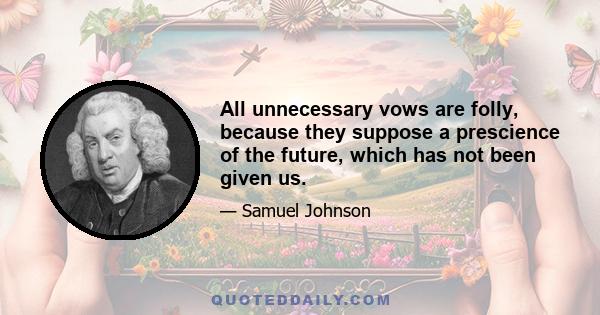 All unnecessary vows are folly, because they suppose a prescience of the future, which has not been given us.