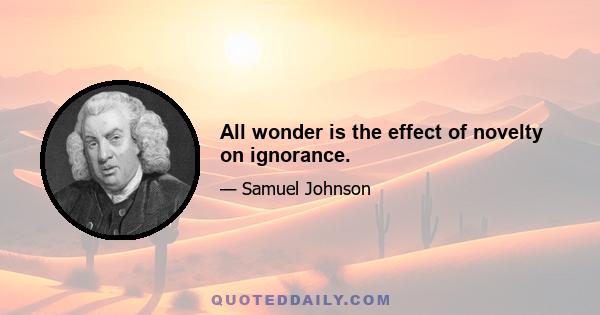 All wonder is the effect of novelty on ignorance.