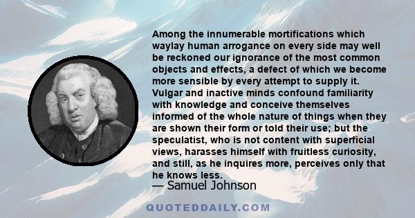 Among the innumerable mortifications which waylay human arrogance on every side may well be reckoned our ignorance of the most common objects and effects, a defect of which we become more sensible by every attempt to