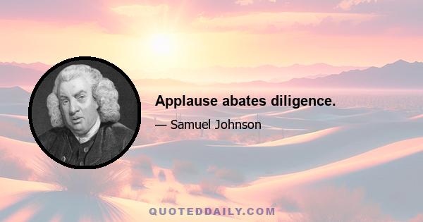 Applause abates diligence.