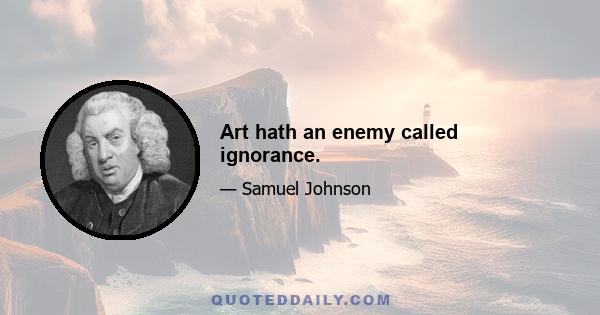 Art hath an enemy called ignorance.