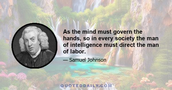 As the mind must govern the hands, so in every society the man of intelligence must direct the man of labor.