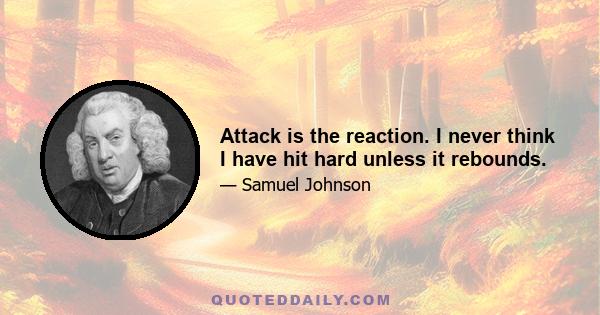 Attack is the reaction. I never think I have hit hard unless it rebounds.