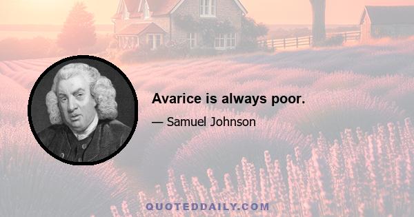 Avarice is always poor.